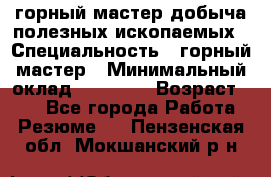 горный мастер добыча полезных ископаемых › Специальность ­ горный мастер › Минимальный оклад ­ 70 000 › Возраст ­ 33 - Все города Работа » Резюме   . Пензенская обл.,Мокшанский р-н